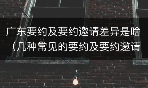 广东要约及要约邀请差异是啥（几种常见的要约及要约邀请）