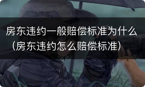 房东违约一般赔偿标准为什么（房东违约怎么赔偿标准）