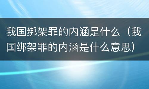 我国绑架罪的内涵是什么（我国绑架罪的内涵是什么意思）