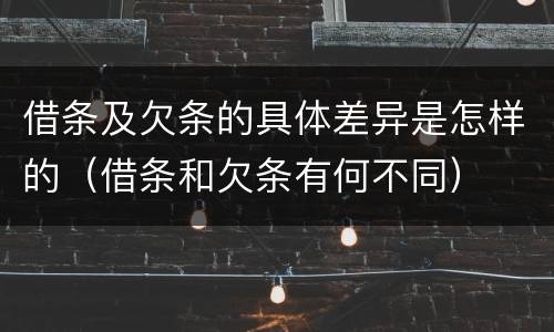 借条及欠条的具体差异是怎样的（借条和欠条有何不同）