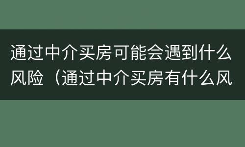 通过中介买房可能会遇到什么风险（通过中介买房有什么风险）
