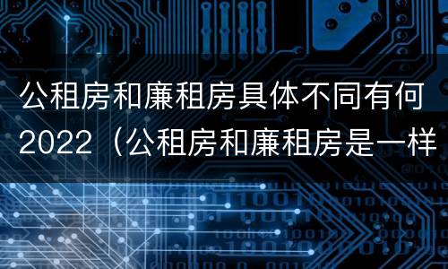 公租房和廉租房具体不同有何2022（公租房和廉租房是一样吗）