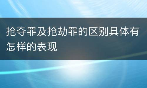抢夺罪及抢劫罪的区别具体有怎样的表现