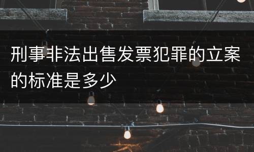 刑事非法出售发票犯罪的立案的标准是多少