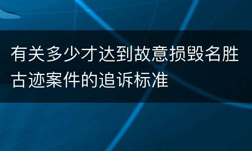 有关多少才达到故意损毁名胜古迹案件的追诉标准
