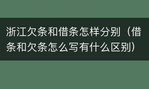浙江欠条和借条怎样分别（借条和欠条怎么写有什么区别）