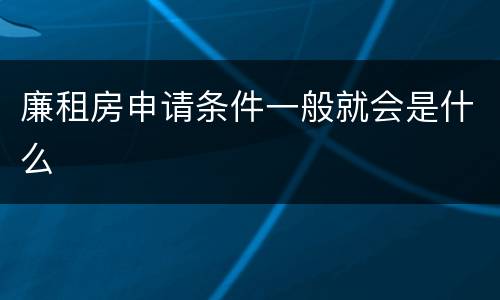 廉租房申请条件一般就会是什么