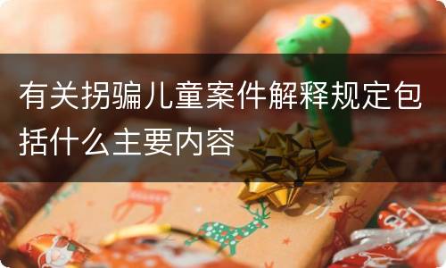 有关拐骗儿童案件解释规定包括什么主要内容