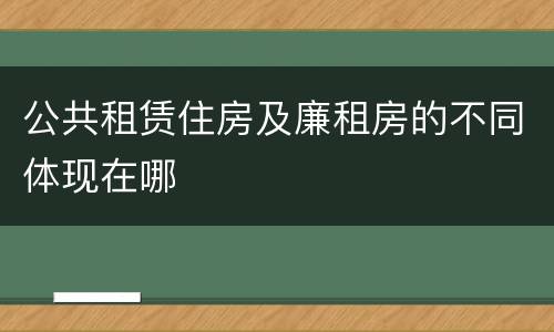 公共租赁住房及廉租房的不同体现在哪