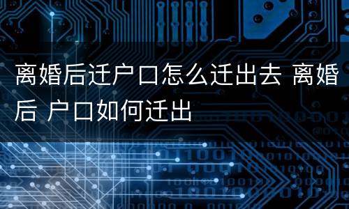 离婚后迁户口怎么迁出去 离婚后 户口如何迁出
