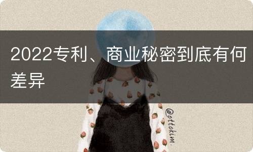 2022专利、商业秘密到底有何差异