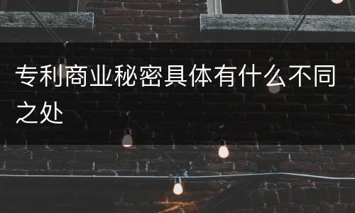 专利商业秘密具体有什么不同之处
