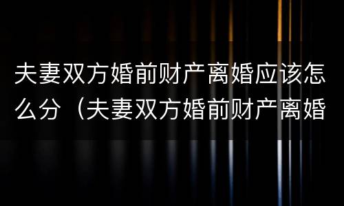 夫妻双方婚前财产离婚应该怎么分（夫妻双方婚前财产离婚应该怎么分配）