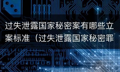 过失泄露国家秘密案有哪些立案标准（过失泄露国家秘密罪案例汇总）