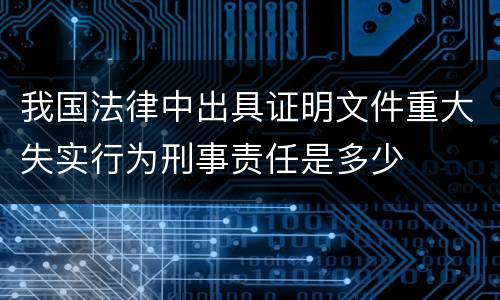 我国法律中出具证明文件重大失实行为刑事责任是多少