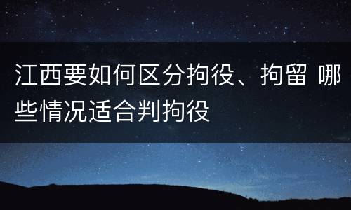 江西要如何区分拘役、拘留 哪些情况适合判拘役