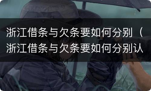 浙江借条与欠条要如何分别（浙江借条与欠条要如何分别认定）
