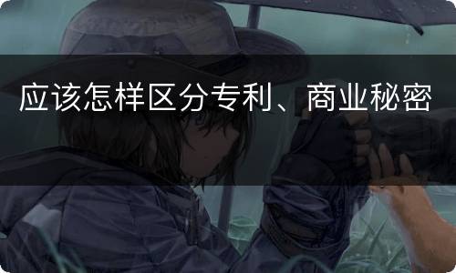 应该怎样区分专利、商业秘密