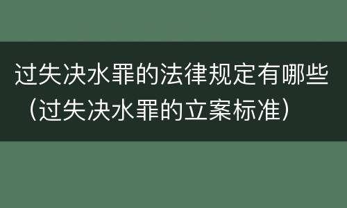 过失决水罪的法律规定有哪些（过失决水罪的立案标准）