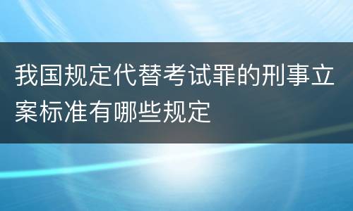 我国规定代替考试罪的刑事立案标准有哪些规定