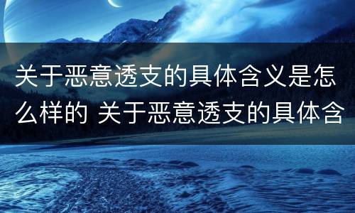 关于恶意透支的具体含义是怎么样的 关于恶意透支的具体含义是怎么样的