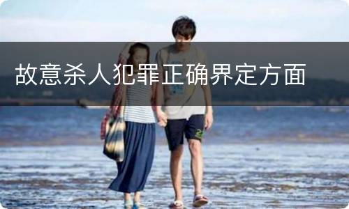故意杀人犯罪正确界定方面