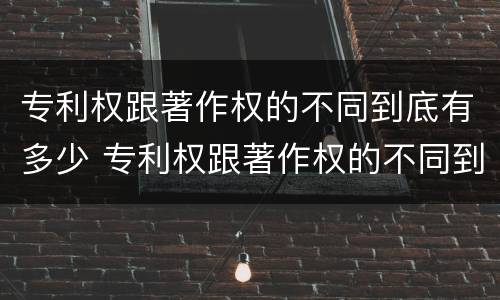 专利权跟著作权的不同到底有多少 专利权跟著作权的不同到底有多少个