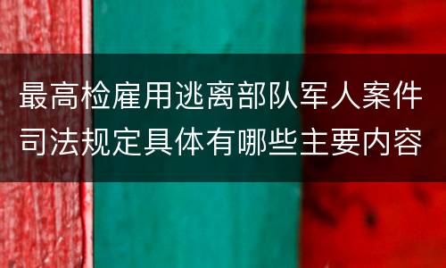 最高检雇用逃离部队军人案件司法规定具体有哪些主要内容