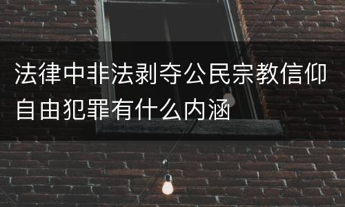法律中非法剥夺公民宗教信仰自由犯罪有什么内涵