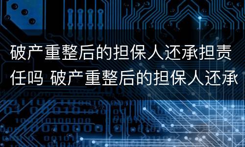 破产重整后的担保人还承担责任吗 破产重整后的担保人还承担责任吗知乎