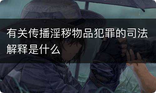 有关传播淫秽物品犯罪的司法解释是什么