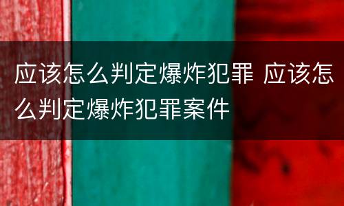 应该怎么判定爆炸犯罪 应该怎么判定爆炸犯罪案件