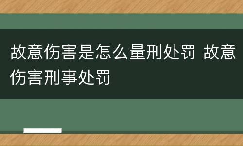 故意伤害是怎么量刑处罚 故意伤害刑事处罚