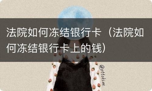 法院如何冻结银行卡（法院如何冻结银行卡上的钱）