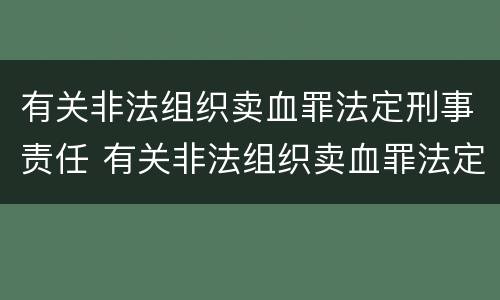 有关非法组织卖血罪法定刑事责任 有关非法组织卖血罪法定刑事责任的案例