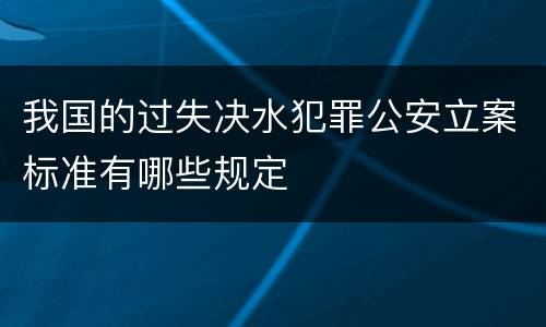 我国的过失决水犯罪公安立案标准有哪些规定
