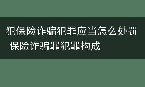 犯保险诈骗犯罪应当怎么处罚 保险诈骗罪犯罪构成