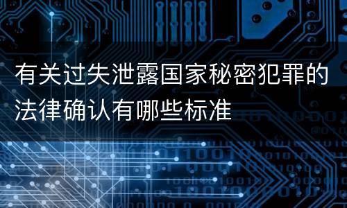 有关过失泄露国家秘密犯罪的法律确认有哪些标准