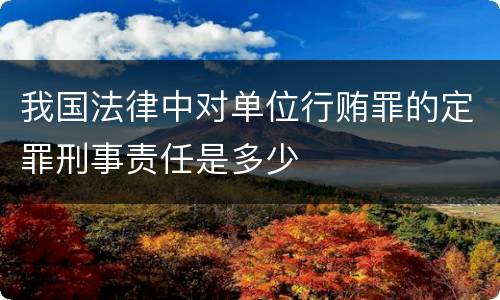 我国法律中对单位行贿罪的定罪刑事责任是多少