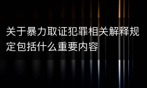 关于暴力取证犯罪相关解释规定包括什么重要内容