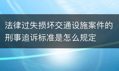 法律过失损坏交通设施案件的刑事追诉标准是怎么规定