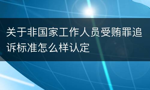 关于非国家工作人员受贿罪追诉标准怎么样认定