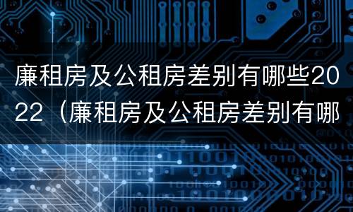 廉租房及公租房差别有哪些2022（廉租房及公租房差别有哪些2022年）