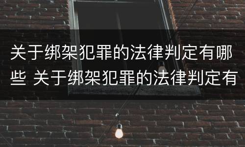 关于绑架犯罪的法律判定有哪些 关于绑架犯罪的法律判定有哪些条件