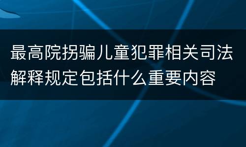 最高院拐骗儿童犯罪相关司法解释规定包括什么重要内容