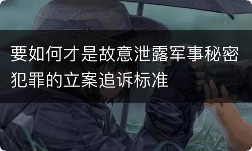 要如何才是故意泄露军事秘密犯罪的立案追诉标准