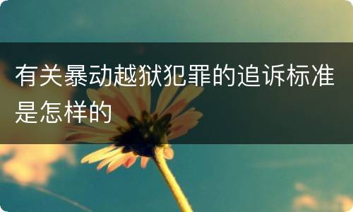 有关暴动越狱犯罪的追诉标准是怎样的
