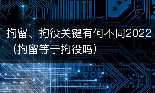 拘留、拘役关键有何不同2022（拘留等于拘役吗）