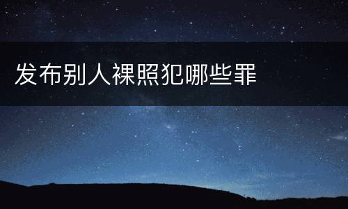 发布别人裸照犯哪些罪