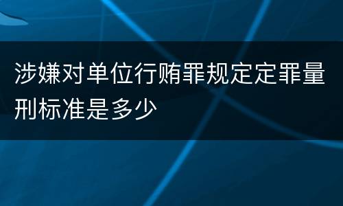 涉嫌对单位行贿罪规定定罪量刑标准是多少